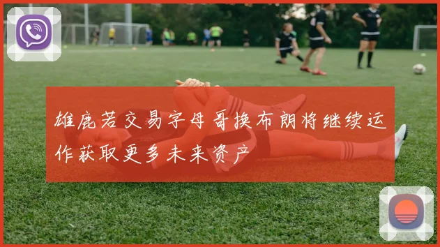 雄鹿若交易字母哥换布朗将继续运作获取更多未来资产