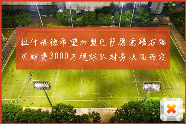 拉什福德希望加盟巴萨愿意踢右路买断费3000万视球队财务状况而定