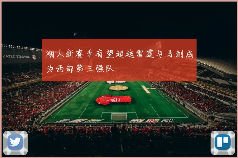 湖人新赛季有望超越雷霆与马刺成为西部第三强队