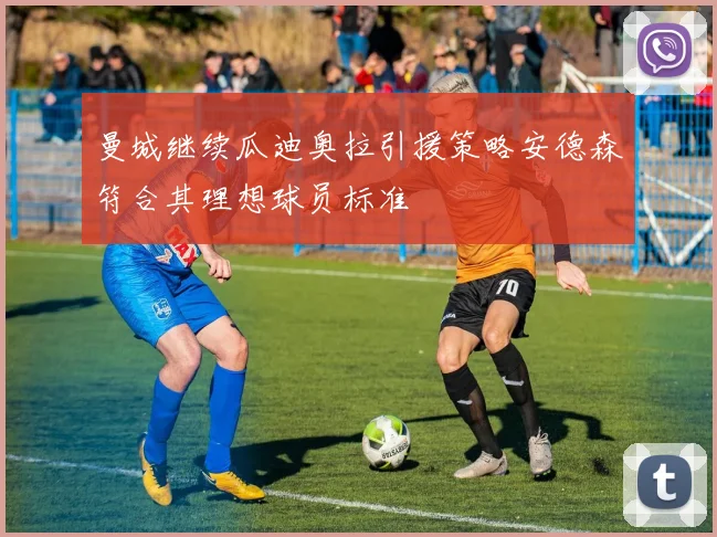 曼城继续瓜迪奥拉引援策略安德森符合其理想球员标准