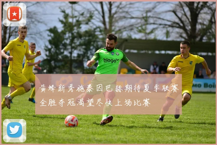 黄蜂新秀施泰因巴赫期待夏季联赛全胜夺冠渴望尽快上场比赛