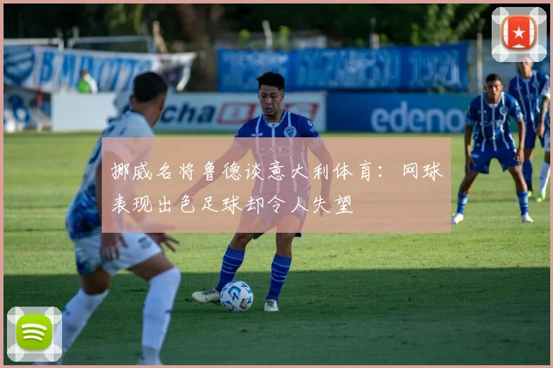挪威名将鲁德谈意大利体育：网球表现出色足球却令人失望