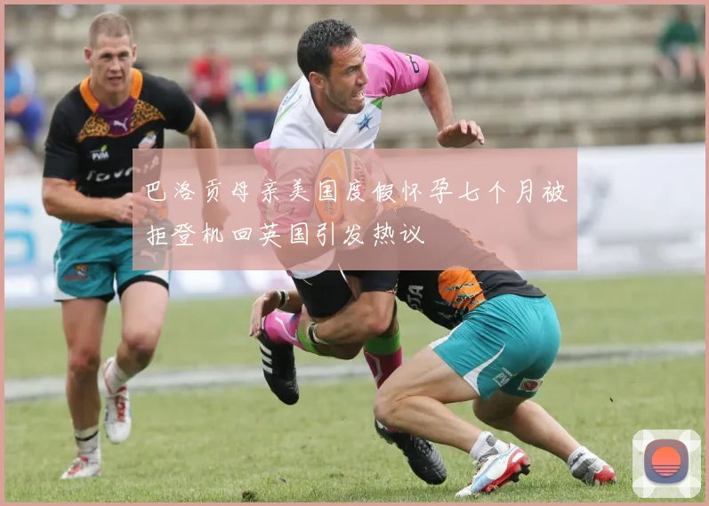 巴洛贡母亲美国度假怀孕七个月被拒登机回英国引发热议