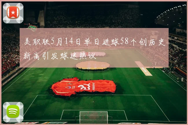 美职联5月14日单日进球58个创历史新高引发球迷热议