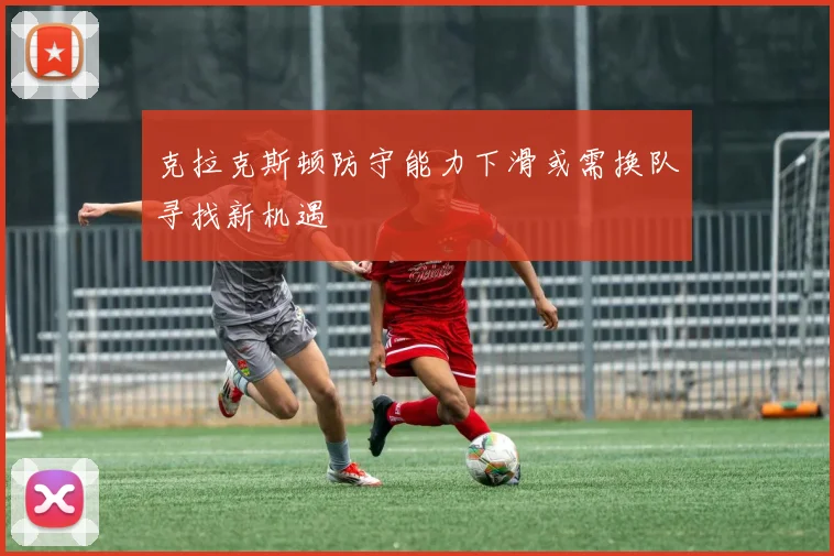 克拉克斯顿防守能力下滑或需换队寻找新机遇