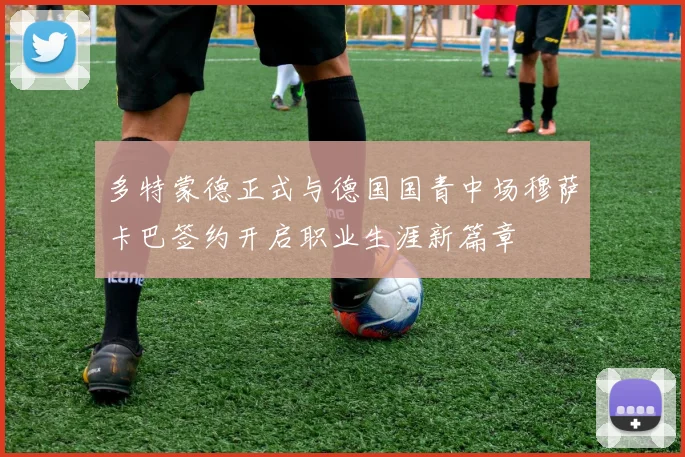多特蒙德正式与德国国青中场穆萨卡巴签约开启职业生涯新篇章