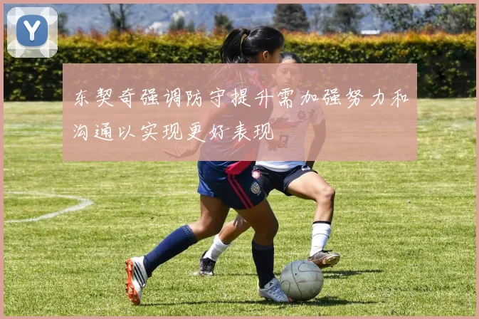 东契奇强调防守提升需加强努力和沟通以实现更好表现