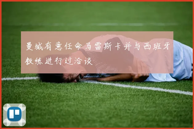 曼城有意任命马雷斯卡并与西班牙教练进行过洽谈
