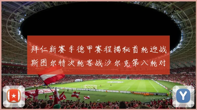 拜仁新赛季德甲赛程揭秘首轮迎战斯图尔特次轮客战沙尔克第八轮对决多特蒙德