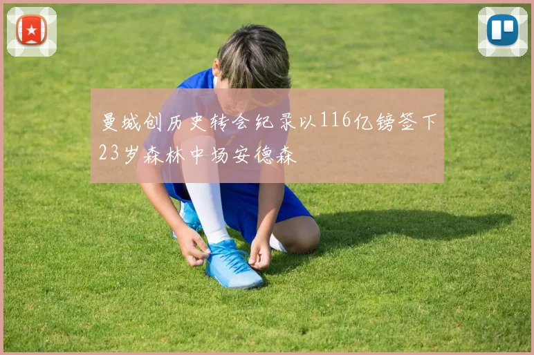 曼城创历史转会纪录以116亿镑签下23岁森林中场安德森