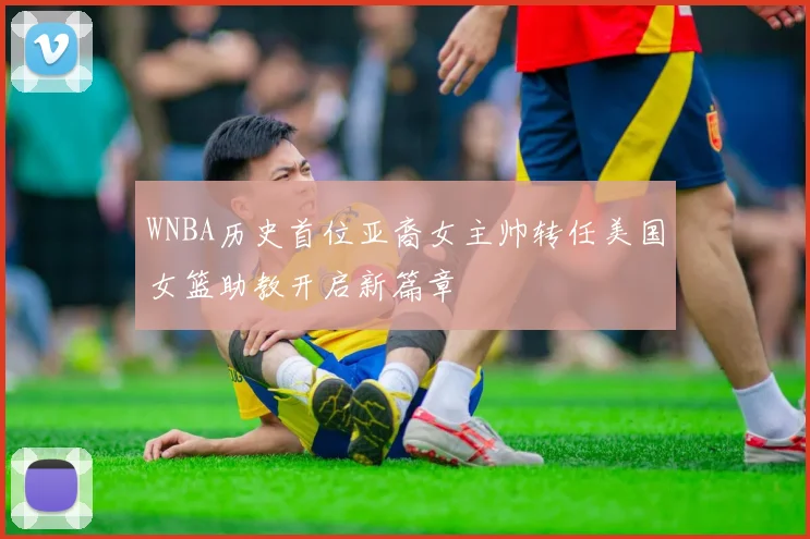 WNBA历史首位亚裔女主帅转任美国女篮助教开启新篇章