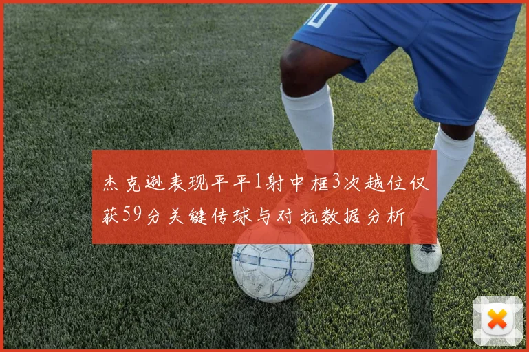 杰克逊表现平平1射中框3次越位仅获59分关键传球与对抗数据分析