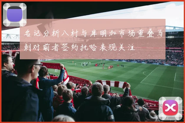 名记分析八村与库明加市场重叠马刺对前者签约托哈表现关注