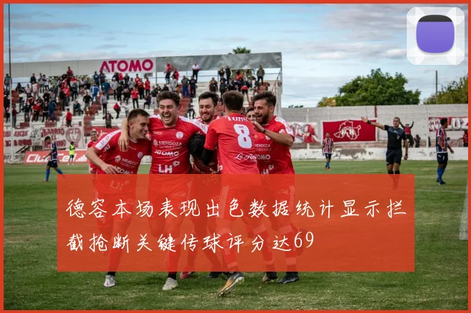 德容本场表现出色数据统计显示拦截抢断关键传球评分达69